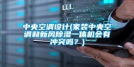 中央空调设计(家装中央空调和新风除湿一体机会有冲突吗？)