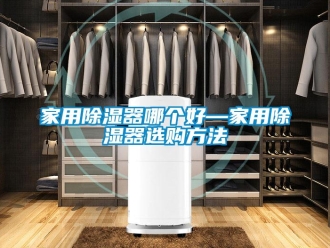 行业新闻家用除湿器哪个好—家用除湿器选购方法