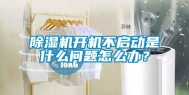 除湿机开机不启动是什么问题怎么办？