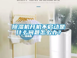行业新闻除湿机开机不启动是什么问题怎么办？