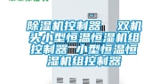 除湿机控制器  双机头小型恒温恒湿机组控制器 小型恒温恒湿机组控制器