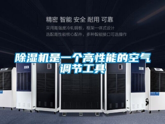 企业新闻除湿机是一个高性能的空气调节工具