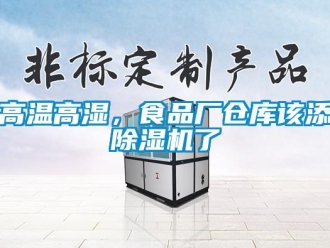 企业新闻高温高湿，食品厂仓库该添除湿机了