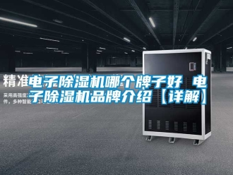企业新闻电子除湿机哪个牌子好 电子除湿机品牌介绍【详解】