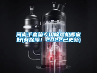 行业新闻河南手套箱专用除湿机哪家好(有保障！2022已更新)