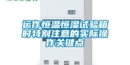 运作恒温恒湿试验箱时特别注意的实际操作关键点