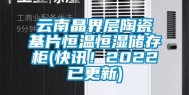 云南晶界层陶瓷基片恒温恒湿储存柜(快讯！2022已更新)