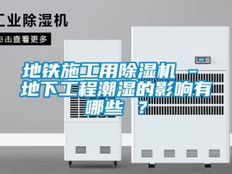 行业新闻地铁施工用除湿机 - 地下工程潮湿的影响有哪些 ？