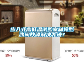 常见问题步入式高低温试验室制冷膨胀阀故障解决办法？