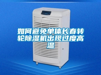 常见问题如何避免单体长春转轮除湿机出现过度高温