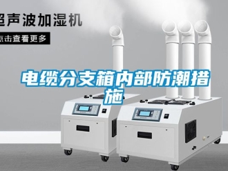 企业新闻电缆分支箱内部防潮措施