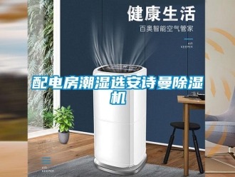 企业新闻配电房潮湿选安诗曼除湿机