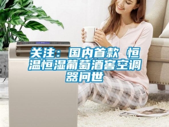 行业新闻关注：国内首款 恒温恒湿葡萄酒窖空调器问世