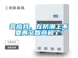 企业新闻答应我，在防潮上不要再交智商税了！