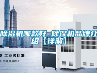企业新闻除湿机哪款好 除湿机品牌介绍【详解】