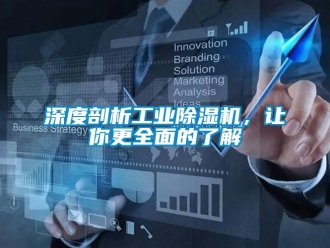 知识百科深度剖析工业除湿机，让你更全面的了解