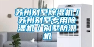 苏州别墅除湿机／苏州别墅专用除湿机／别墅防潮机