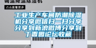 工业生产车间防潮除湿机分享微信扫一扫分享分享到新浪微博分享到丁香园论坛收藏