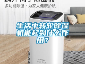 知识百科生活中转轮除湿机能起到什么作用？