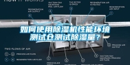 如何使用除湿机性能环境测试仓测试除湿量？