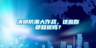 清明防潮大作战，这些你都知道吗？