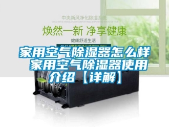行业新闻家用空气除湿器怎么样 家用空气除湿器使用介绍【详解】