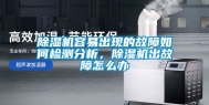 除湿机容易出现的故障如何检测分析，除湿机出故障怎么办