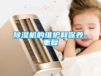 企业新闻除湿机的维护和保养_重复