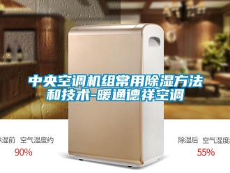 行业新闻中央空调机组常用除湿方法和技术-暖通德祥空调