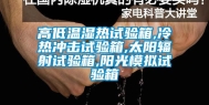 高低温湿热试验箱,冷热冲击试验箱,太阳辐射试验箱,阳光模拟试验箱