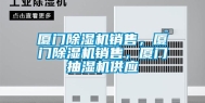 厦门除湿机销售，厦门除湿机销售，厦门抽湿机供应