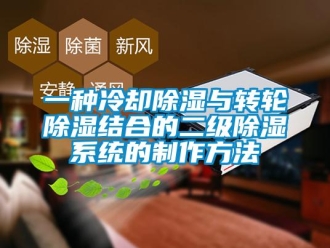 行业新闻一种冷却除湿与转轮除湿结合的二级除湿系统的制作方法