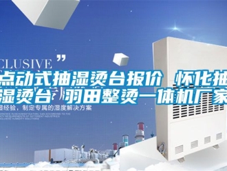 企业新闻点动式抽湿烫台报价 怀化抽湿烫台 羽田整烫一体机厂家