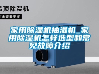 常见问题家用除湿机抽湿机_家用除湿机怎样选型和常见故障介绍