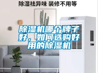 行业新闻除湿机哪个牌子好，如何选购好用的除湿机