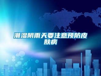 企业新闻潮湿阴雨天要注意预防皮肤病