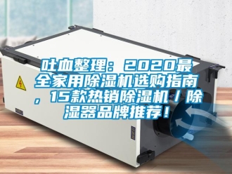 企业新闻吐血整理：2020最全家用除湿机选购指南，15款热销除湿机／除湿器品牌推荐！