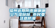 福州近期阴雨唰唰唰空气湿哒哒 市民要注意防潮