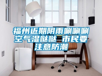 常见问题福州近期阴雨唰唰唰空气湿哒哒 市民要注意防潮