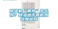 除湿机“漏水”怎么办？除湿器下有积水故障检修