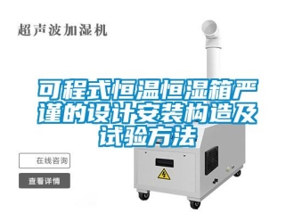 知识百科可程式恒温恒湿箱严谨的设计安装构造及试验方法
