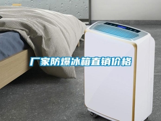 企业新闻厂家防爆冰箱直销价格