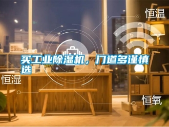 行业新闻买工业除湿机，门道多谨慎选