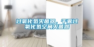 过氧化氢灭菌器，干雾过氧化氢空间灭菌器