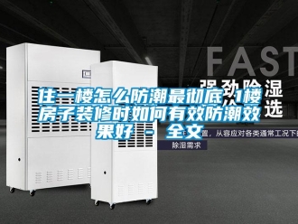 常见问题住一楼怎么防潮最彻底 1楼房子装修时如何有效防潮效果好 - 全文