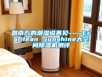 行业新闻跟南方的潮湿说再见——EraClean Sunshine大空间除湿机测评