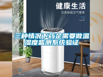 企业新闻三种情况下药企需要做温湿度监测系统验证