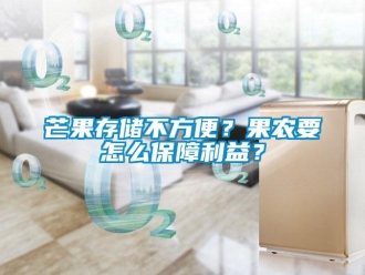 常见问题芒果存储不方便？果农要怎么保障利益？
