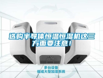 知识百科选购半导体恒温恒湿机这三方面要注意！