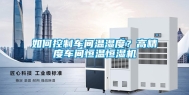 如何控制车间温湿度？高精度车间恒温恒湿机